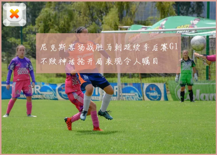 尼克斯客场战胜马刺延续季后赛G1不败神话抢开局表现令人瞩目