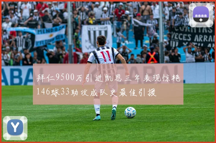 拜仁9500万引进凯恩三年表现惊艳146球33助攻成队史最佳引援