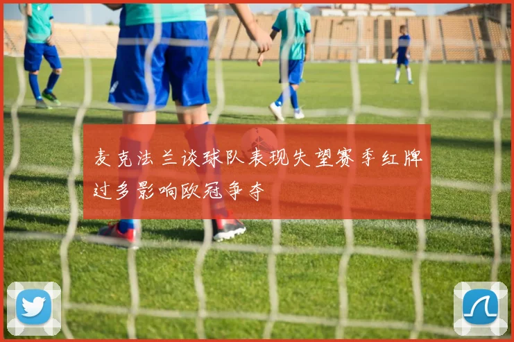 麦克法兰谈球队表现失望赛季红牌过多影响欧冠争夺