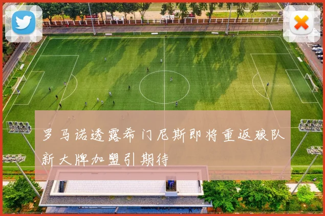 罗马诺透露希门尼斯即将重返狼队新大牌加盟引期待