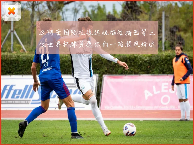 迈阿密国际社媒送祝福给梅西等三位世界杯球员愿你们一路顺风好运常伴