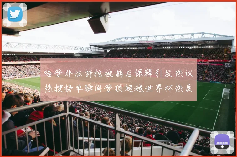 哈登非法持枪被捕后保释引发热议热搜榜单瞬间登顶超越世界杯热度