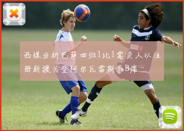 西媒分析巴萨回归1比1需卖人以注册新援戈登阿尔瓦雷斯和B席