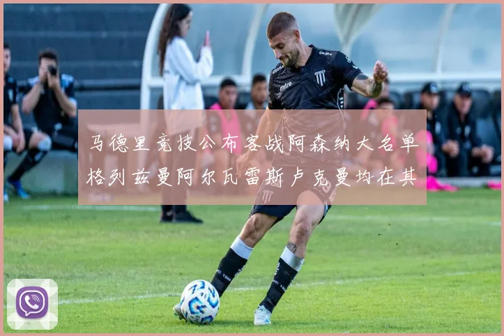 马德里竞技公布客战阿森纳大名单格列兹曼阿尔瓦雷斯卢克曼均在其中