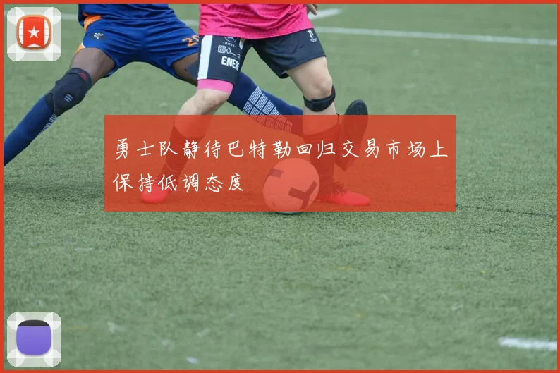 勇士队静待巴特勒回归交易市场上保持低调态度